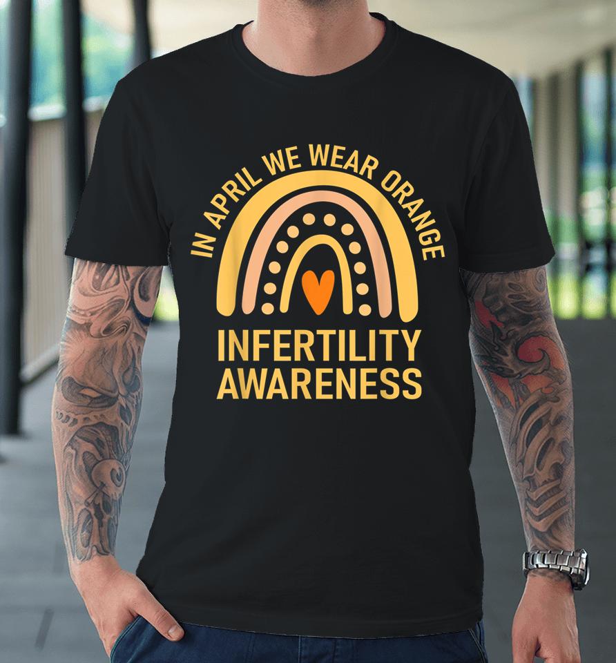 In April We Wear Orange Infertility Awareness Week Premium T-Shirt
