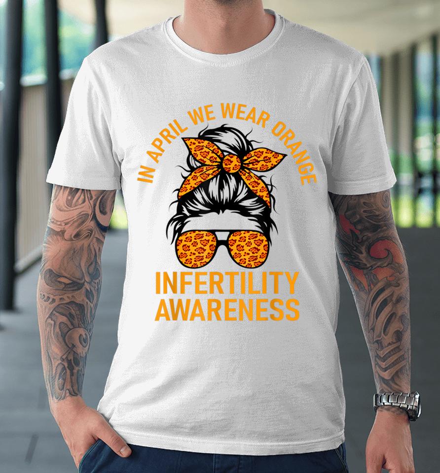 In April We Wear Orange Infertility Awareness Week Premium T-Shirt