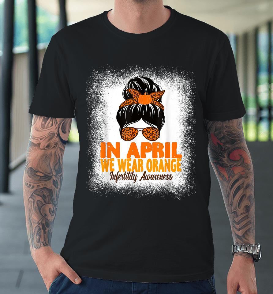 In April We Wear Orange Infertility Awareness Week Women Premium T-Shirt