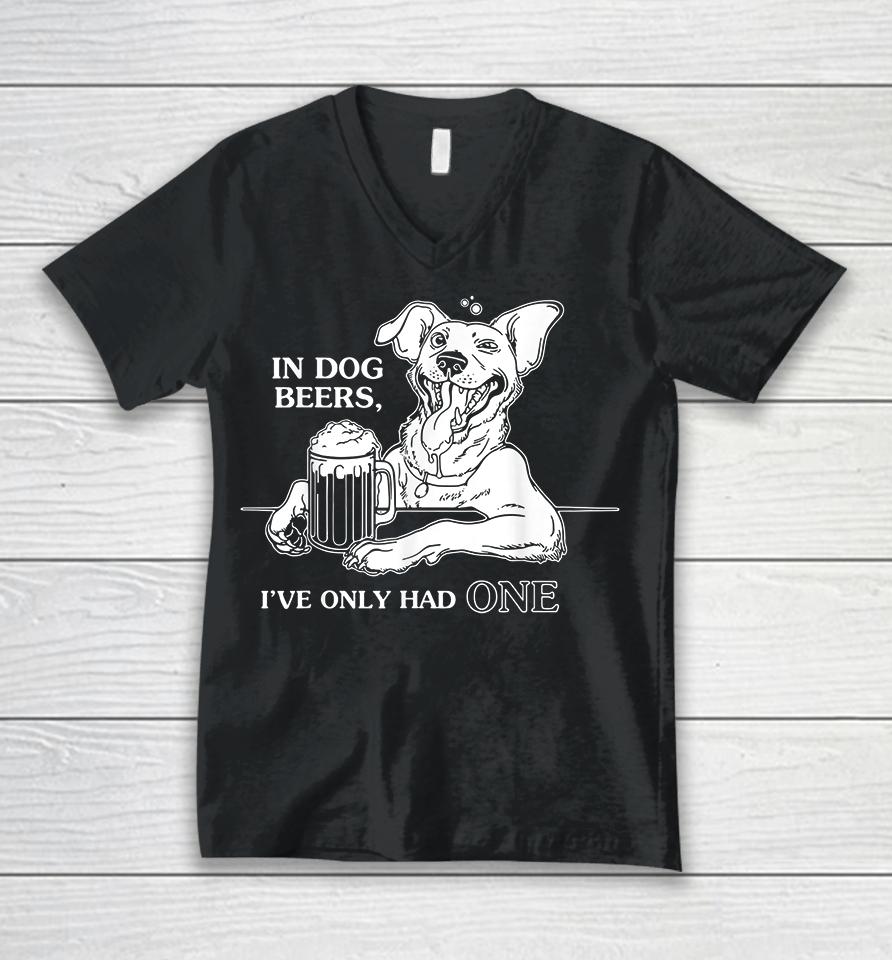 In Dog Beers I've Only Had One Unisex V-Neck T-Shirt