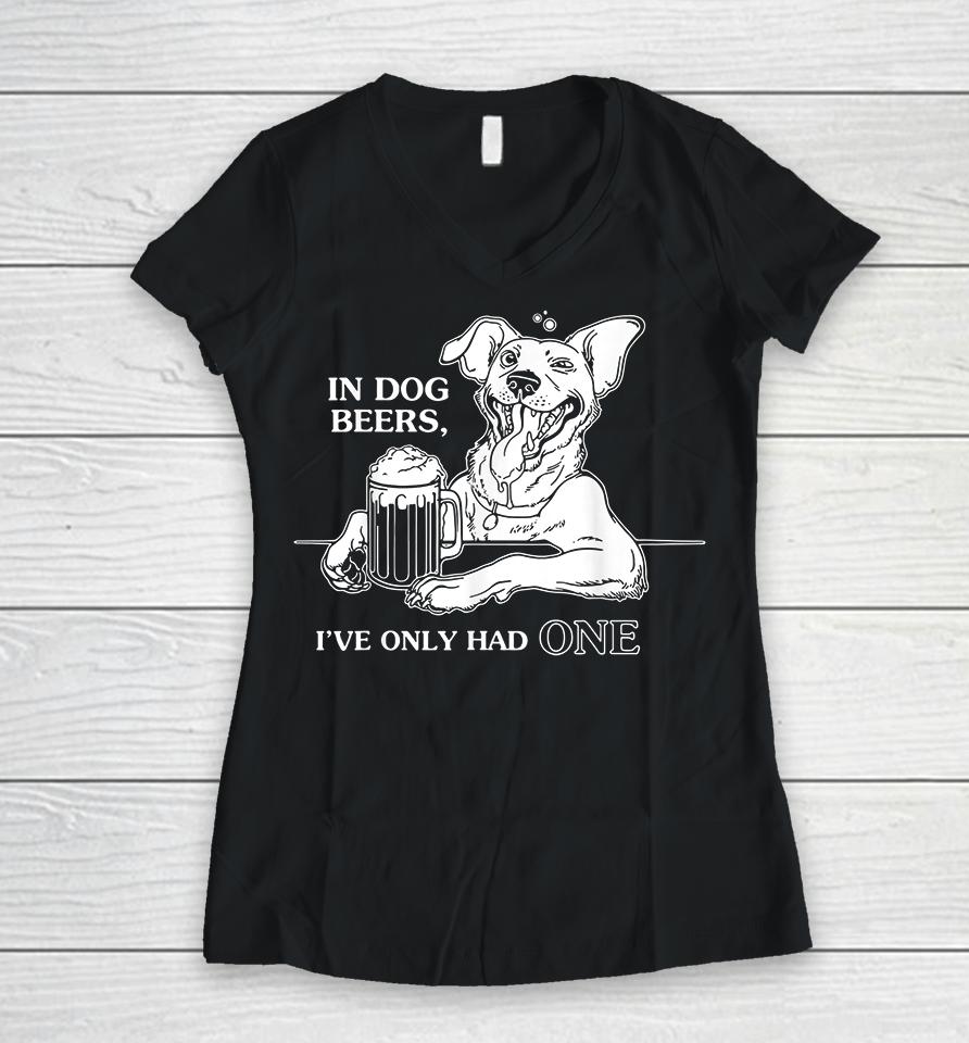 In Dog Beers I've Only Had One Women V-Neck T-Shirt