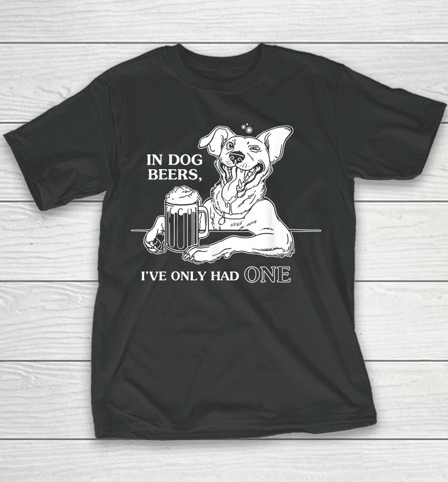 In Dog Beers I've Only Had One Youth T-Shirt