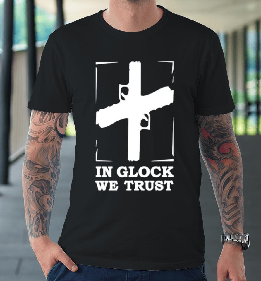 In Glock We Trust Premium T-Shirt