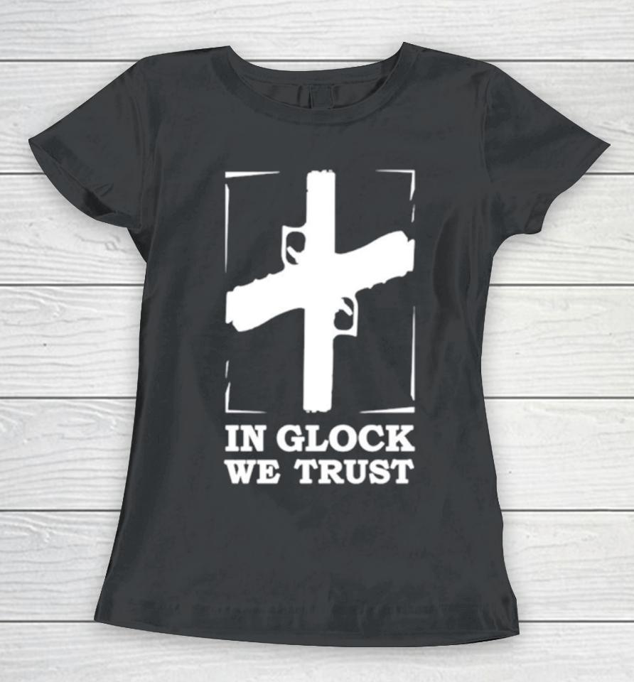 In Glock We Trust Women T-Shirt