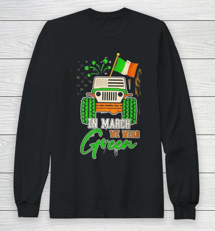 In March We Wear Green Jeep With Flag St Patrick’s Day Tee Long Sleeve T-Shirt