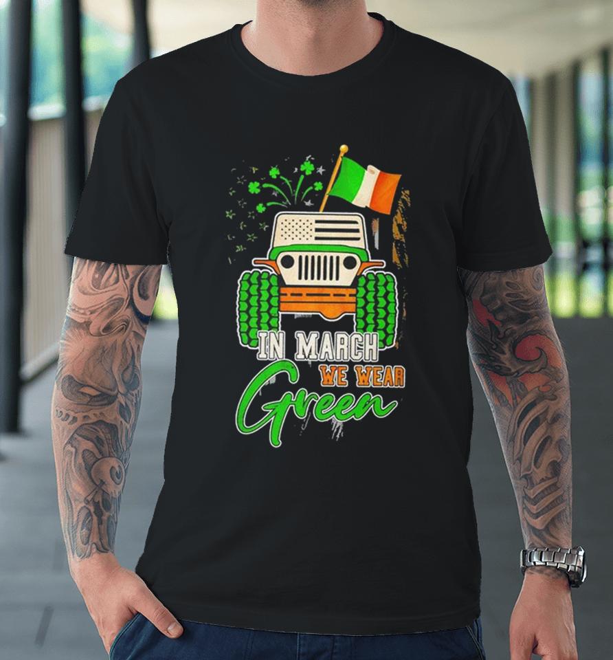 In March We Wear Green Jeep With Flag St Patrick’s Day Tee Premium T-Shirt
