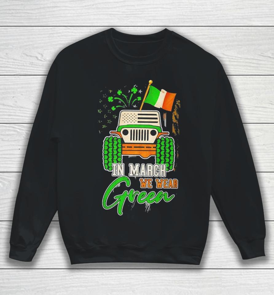 In March We Wear Green Jeep With Flag St Patrick’s Day Tee Sweatshirt