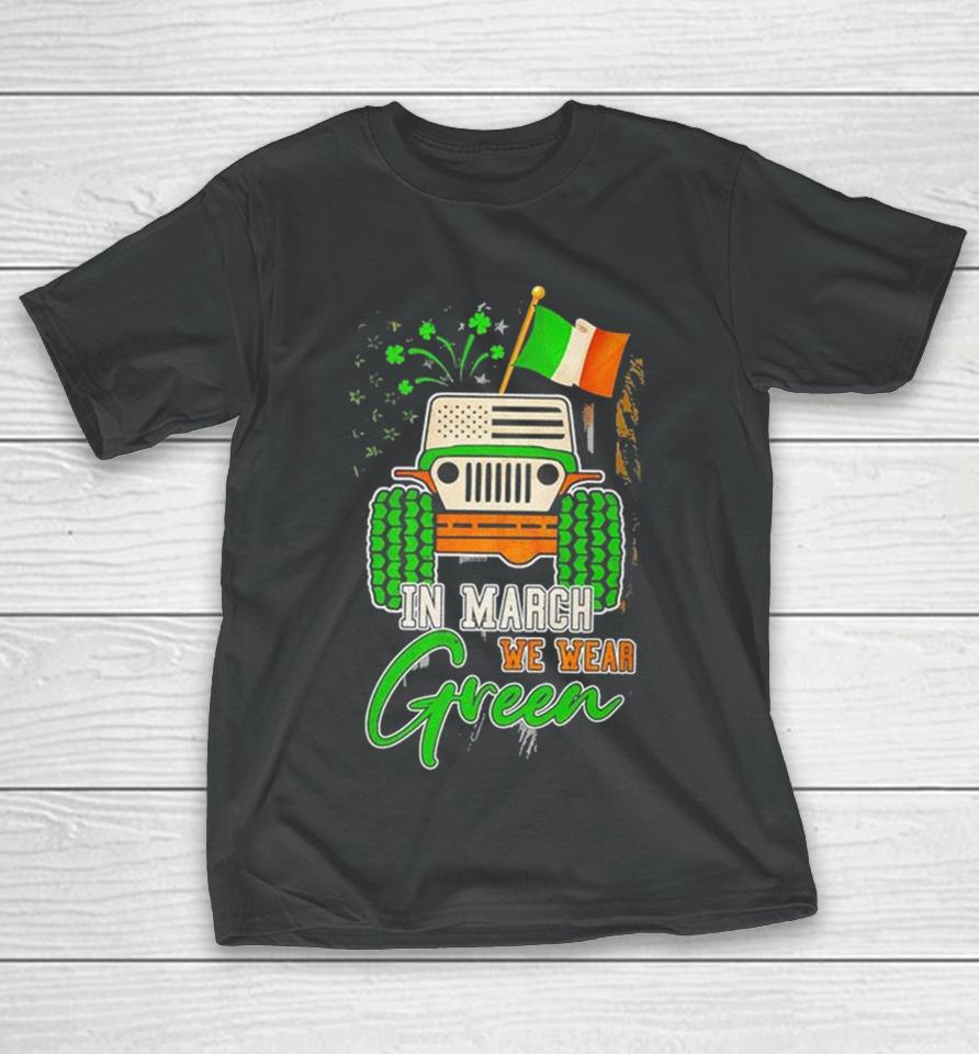 In March We Wear Green Jeep With Flag St Patrick’s Day Tee T-Shirt
