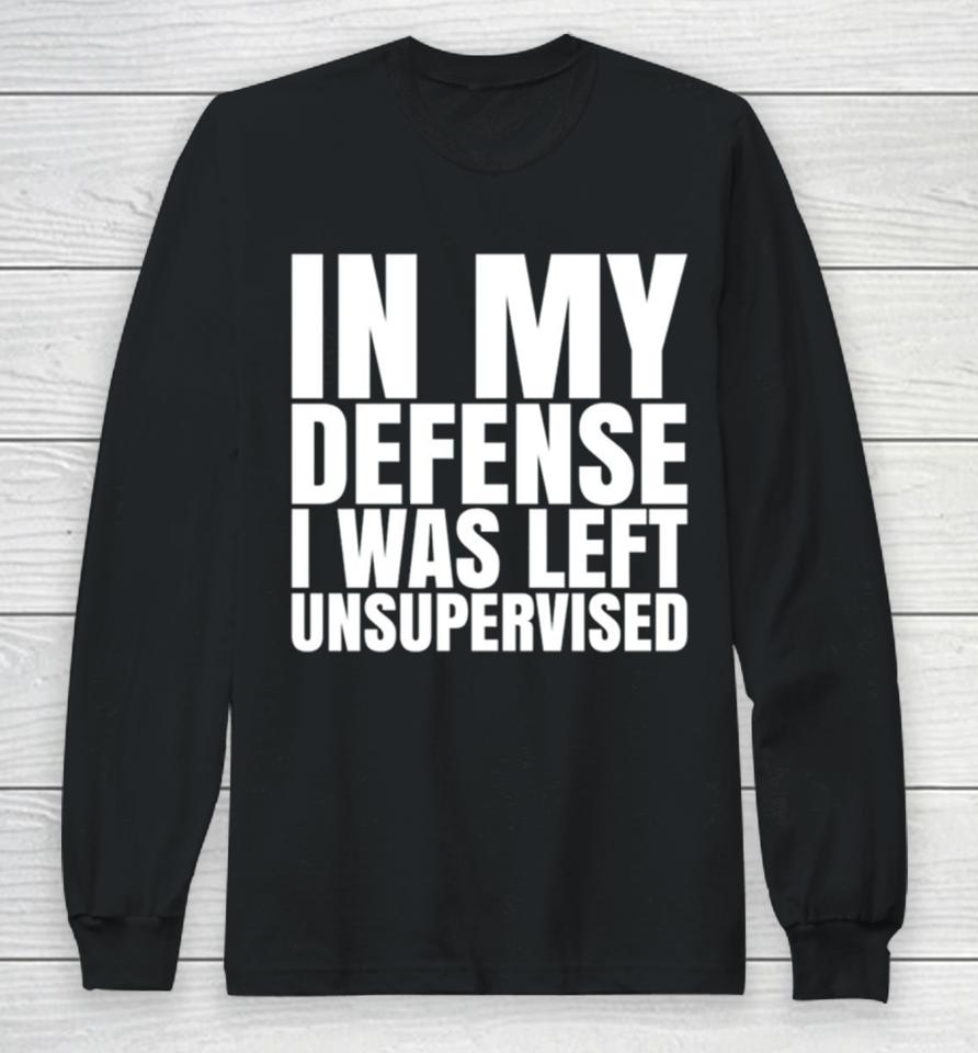 In My Defense I Was Left Unsupervised 2024 Long Sleeve T-Shirt