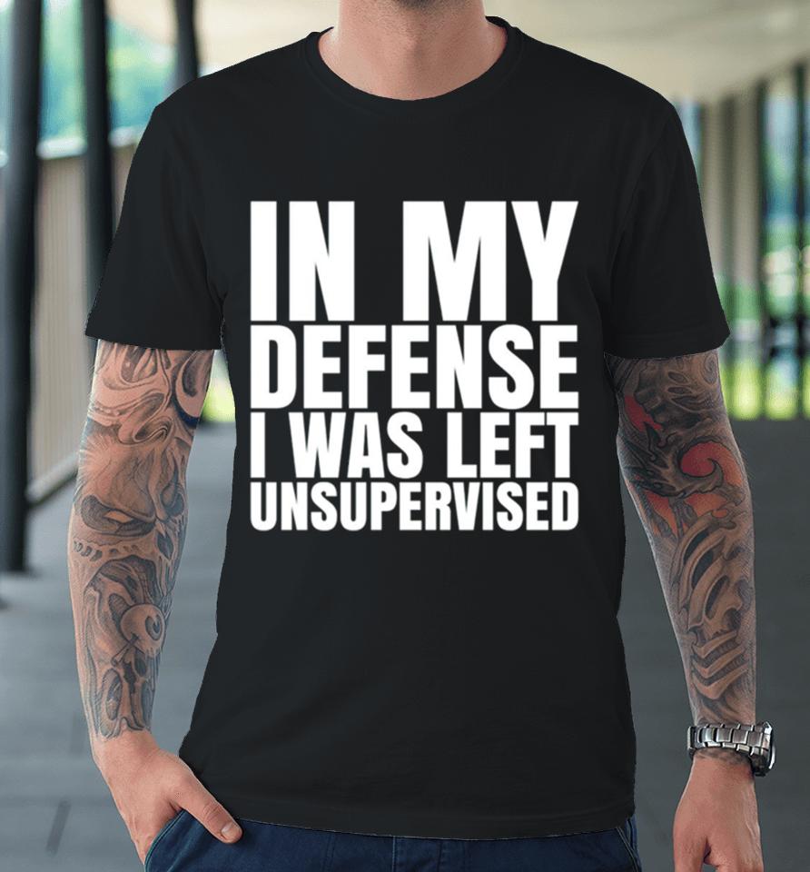 In My Defense I Was Left Unsupervised 2024 Premium T-Shirt