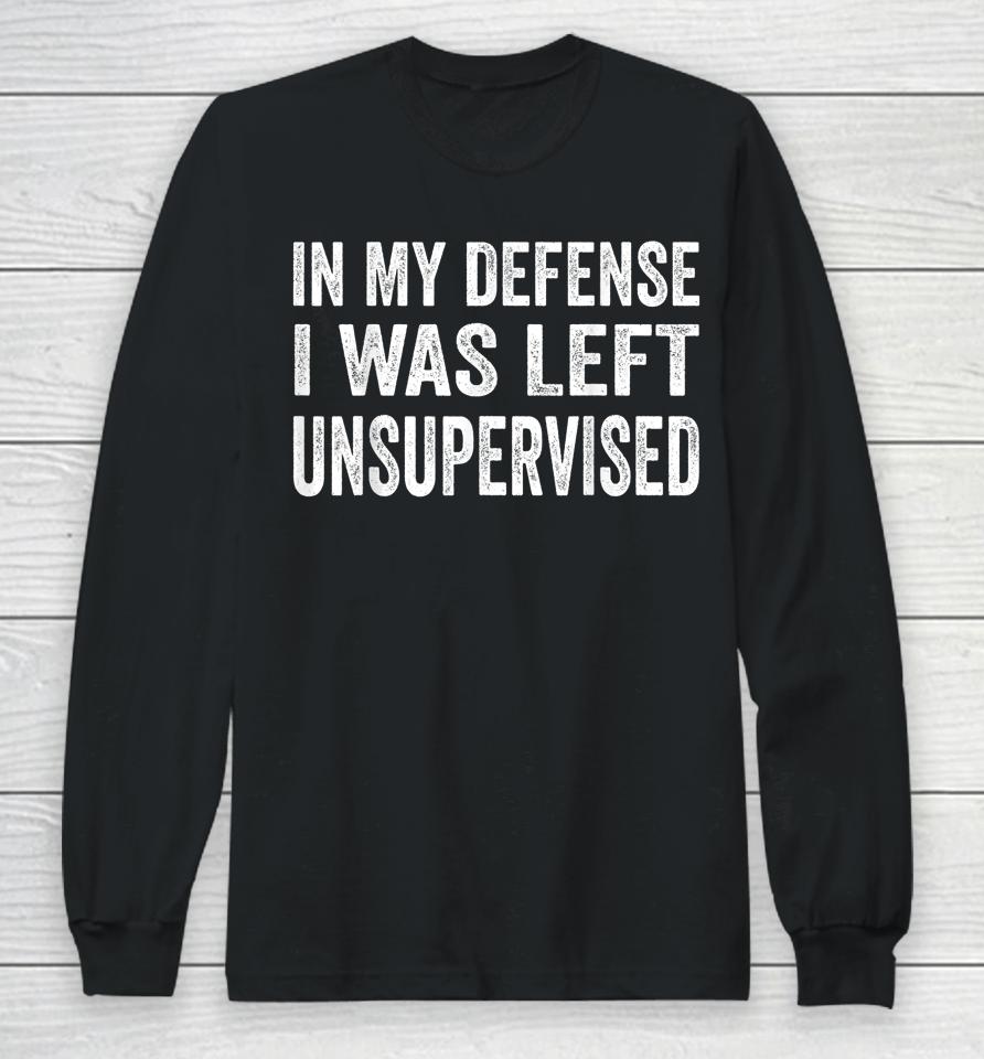 In My Defense I Was Left Unsupervised Long Sleeve T-Shirt