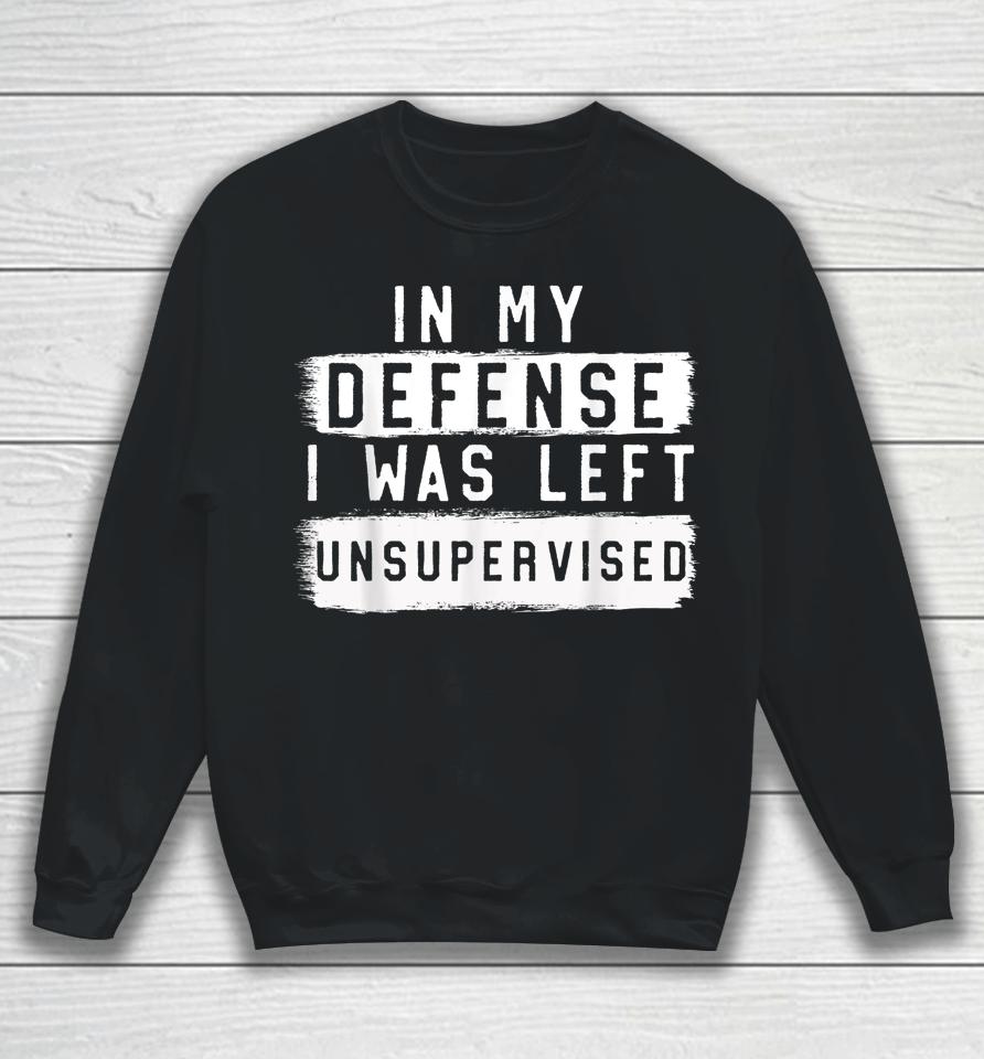 In My Defense I Was Left Unsupervised Sweatshirt