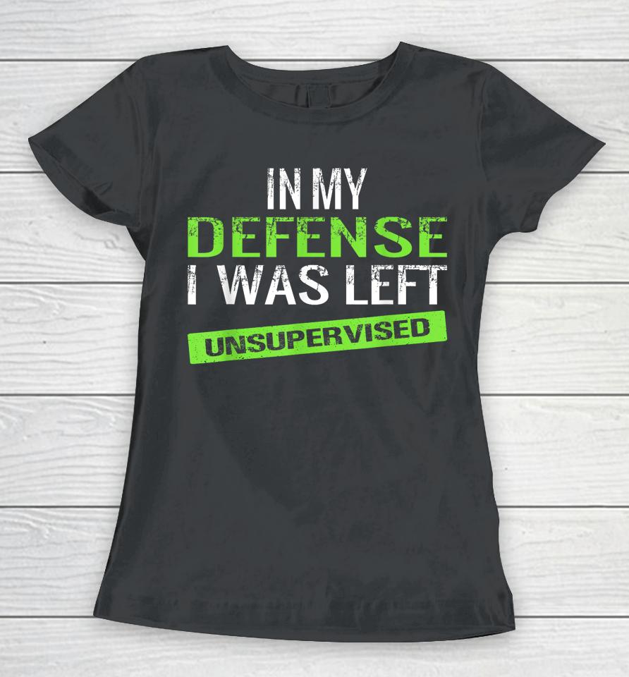 In My Defense I Was Left Unsupervised Women T-Shirt