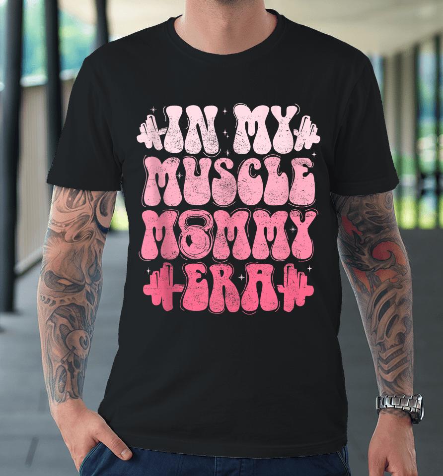 In My Muscle Mommy Era Gym Workout Fitness Team Pump-Cover Premium T-Shirt
