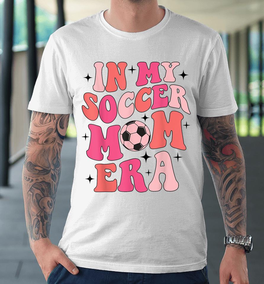 In My Soccer Mom Era Groovy Soccer Mom Life Premium T-Shirt