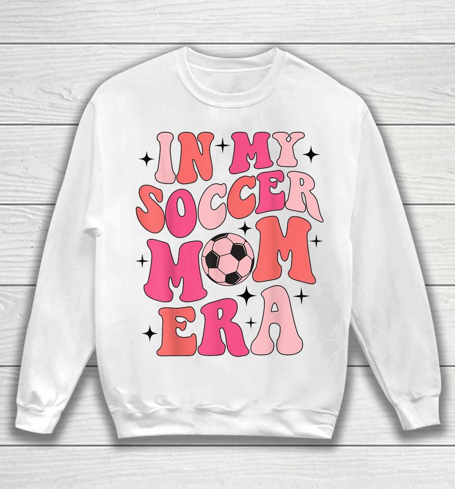In My Soccer Mom Era Groovy Soccer Mom Life Sweatshirt