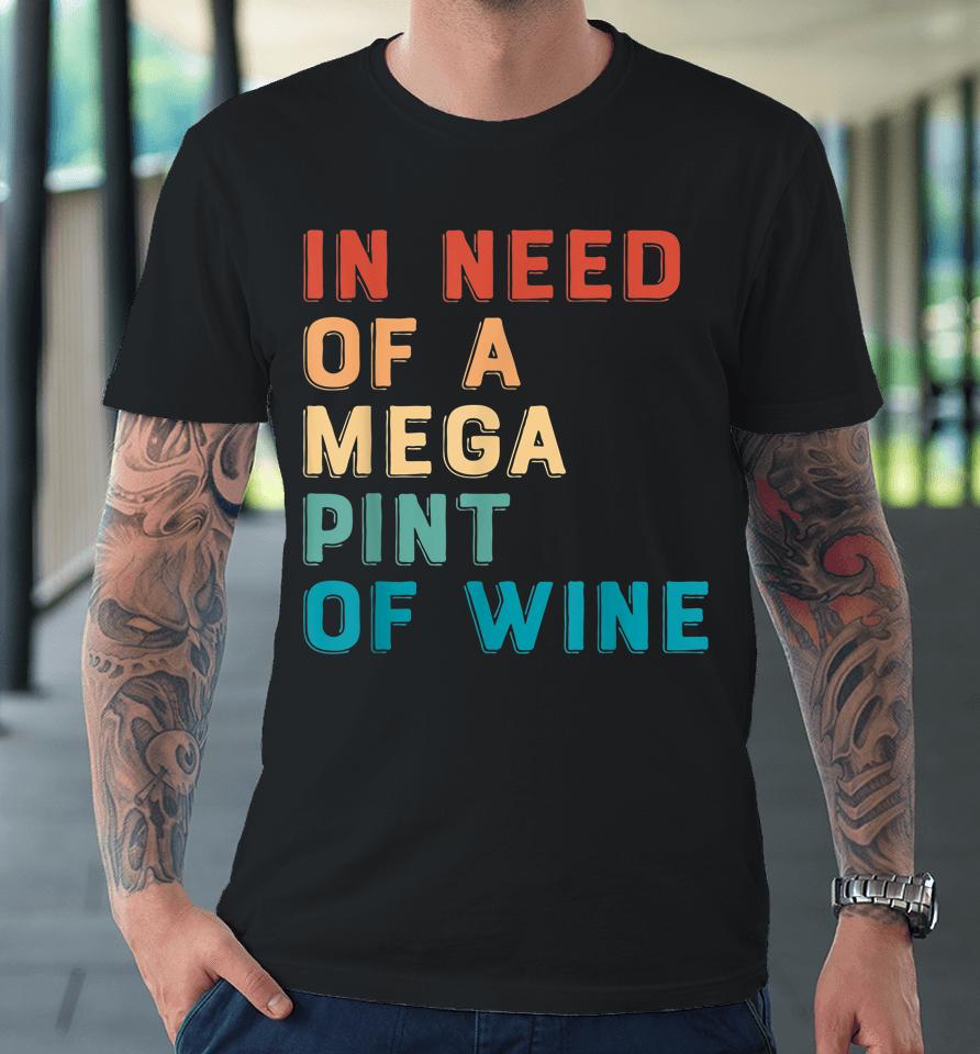In Need Of A Mega Pint Of Wine Premium T-Shirt