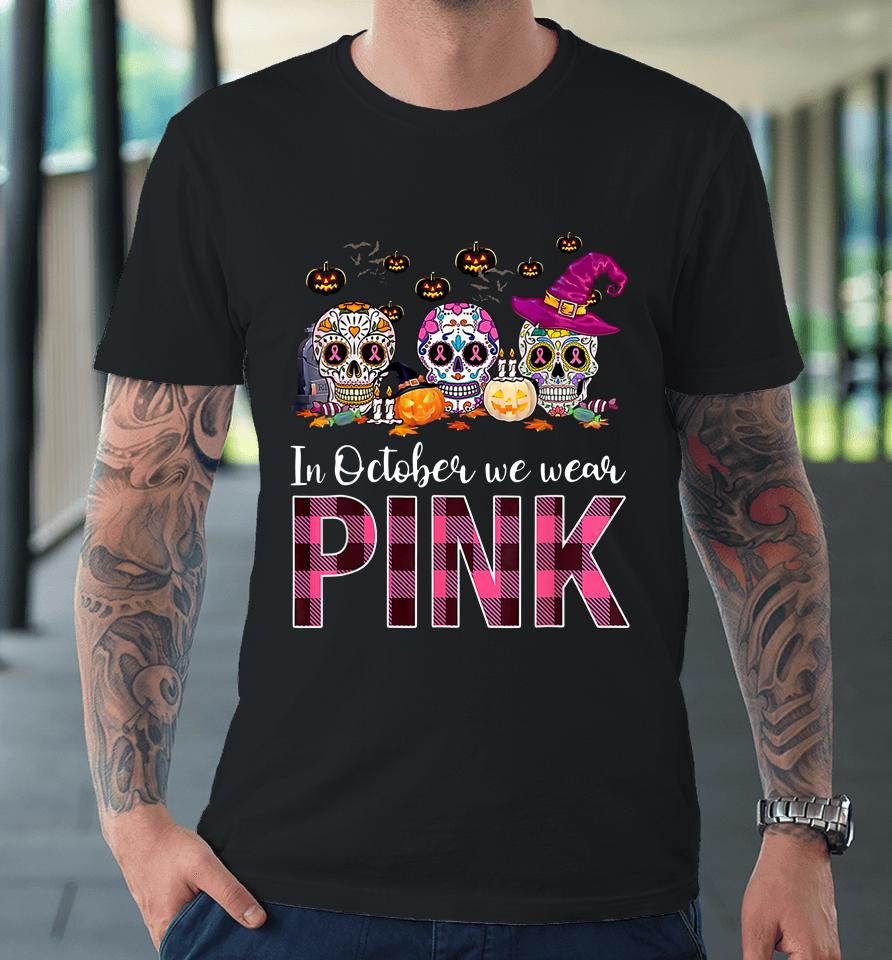 In October We Wear Breast Cancer Awareness Pink Sugar Skull Premium T-Shirt