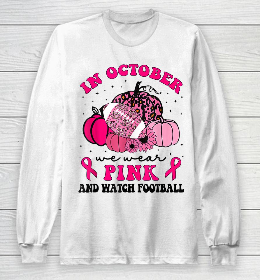 In October We Wear Pink And Watch Football Breast Cancer Long Sleeve T-Shirt