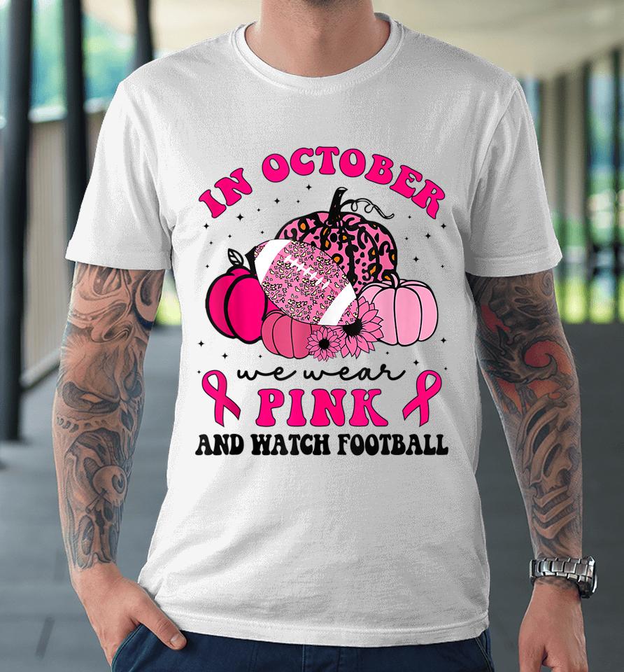 In October We Wear Pink And Watch Football Breast Cancer Premium T-Shirt