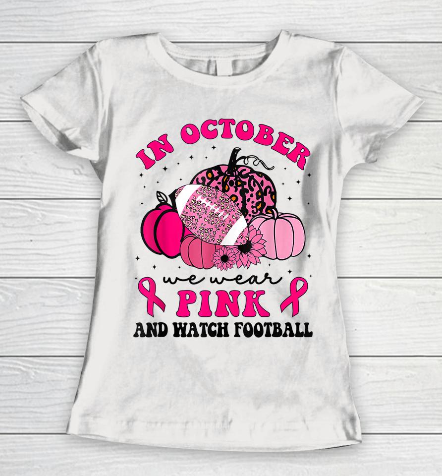 In October We Wear Pink And Watch Football Breast Cancer Women T-Shirt