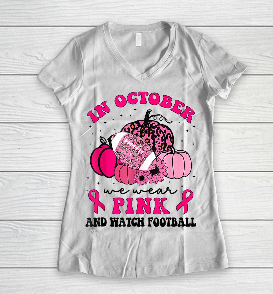 In October We Wear Pink And Watch Football Breast Cancer Women V-Neck T-Shirt