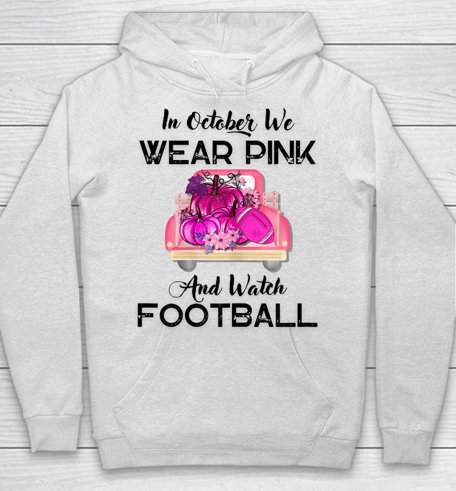 In October We Wear Pink And Watch Football Cancer Awareness Hoodie