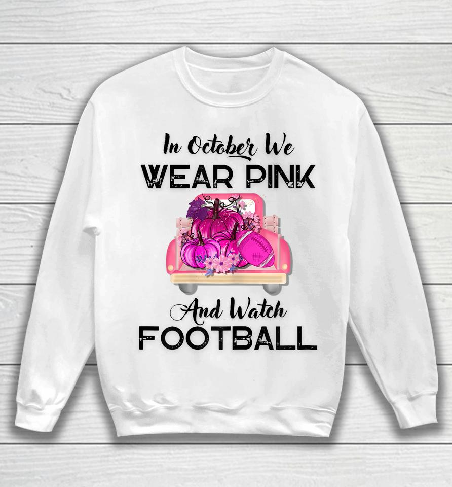 In October We Wear Pink And Watch Football Cancer Awareness Sweatshirt