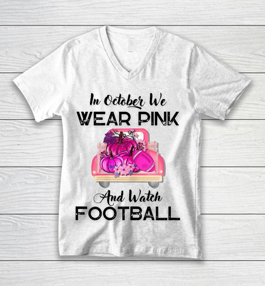 In October We Wear Pink And Watch Football Cancer Awareness Unisex V-Neck T-Shirt