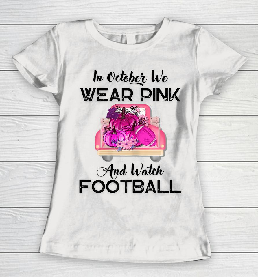 In October We Wear Pink And Watch Football Cancer Awareness Women T-Shirt