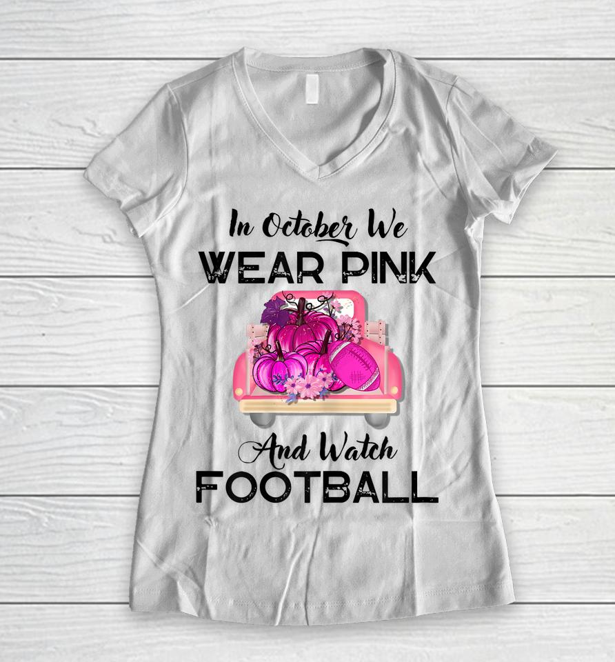 In October We Wear Pink And Watch Football Cancer Awareness Women V-Neck T-Shirt