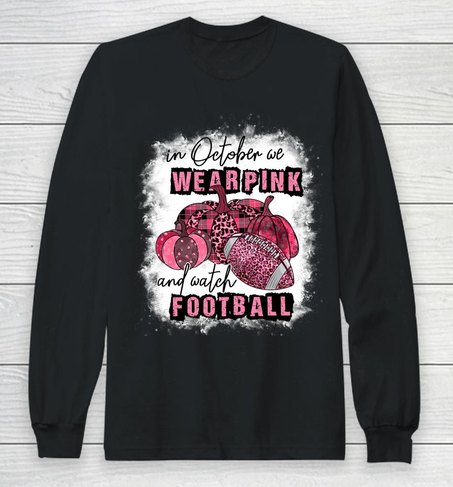 In October We Wear Pink And Watch Football Cancer Awareness Long Sleeve T-Shirt