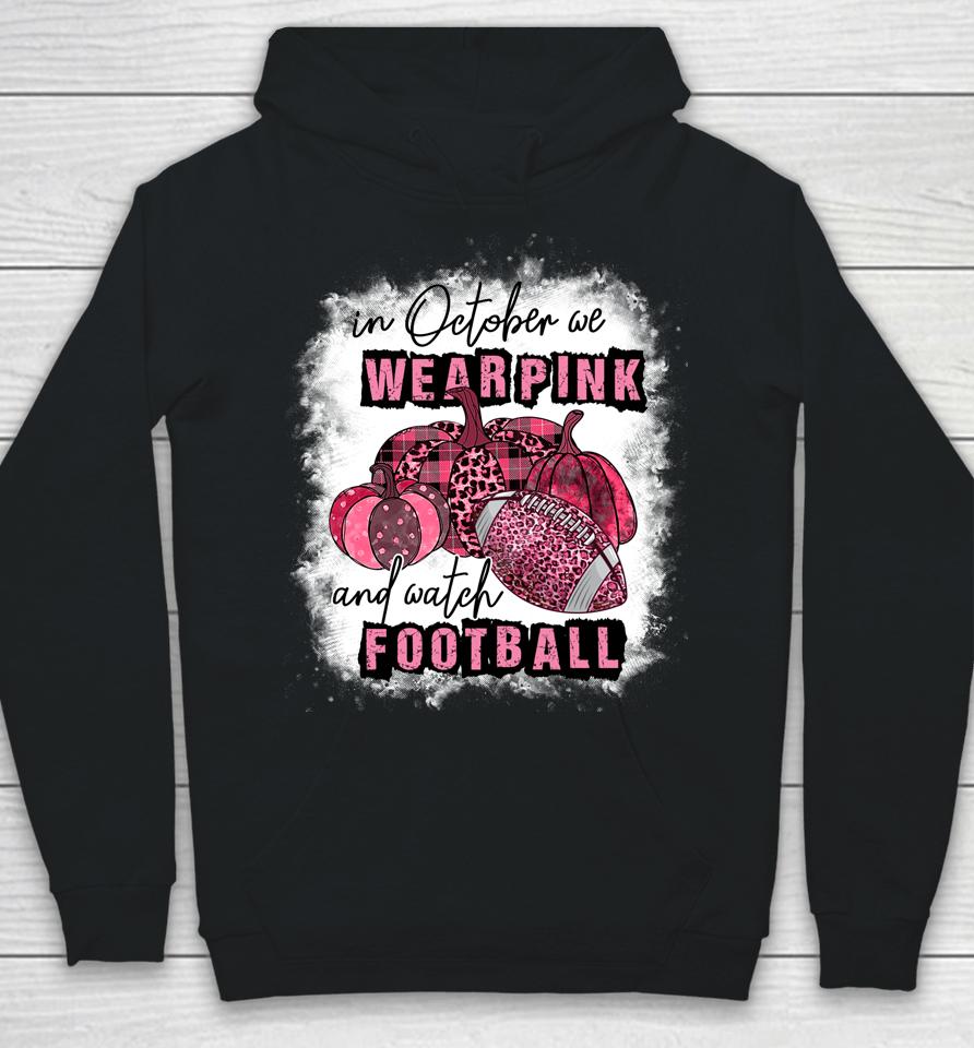 In October We Wear Pink And Watch Football Cancer Awareness Hoodie