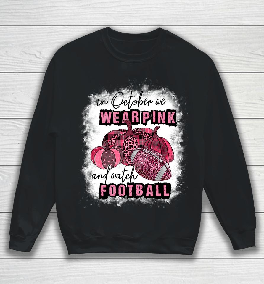 In October We Wear Pink And Watch Football Cancer Awareness Sweatshirt