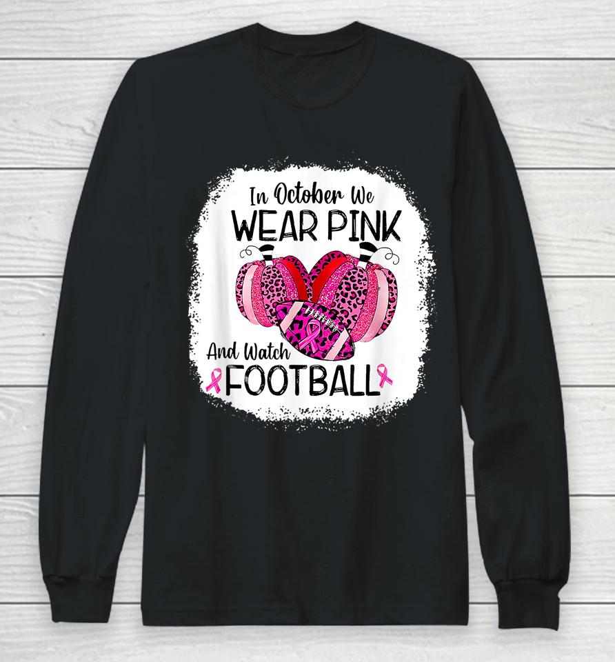 In October We Wear Pink And Watch Football Long Sleeve T-Shirt