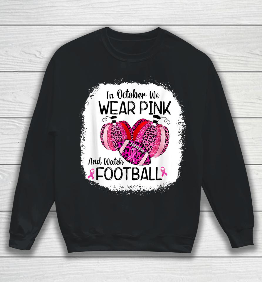 In October We Wear Pink And Watch Football Sweatshirt