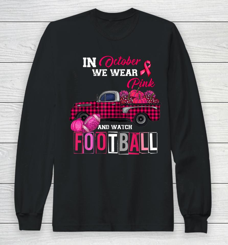 In October We Wear Pink And Watch Football Long Sleeve T-Shirt