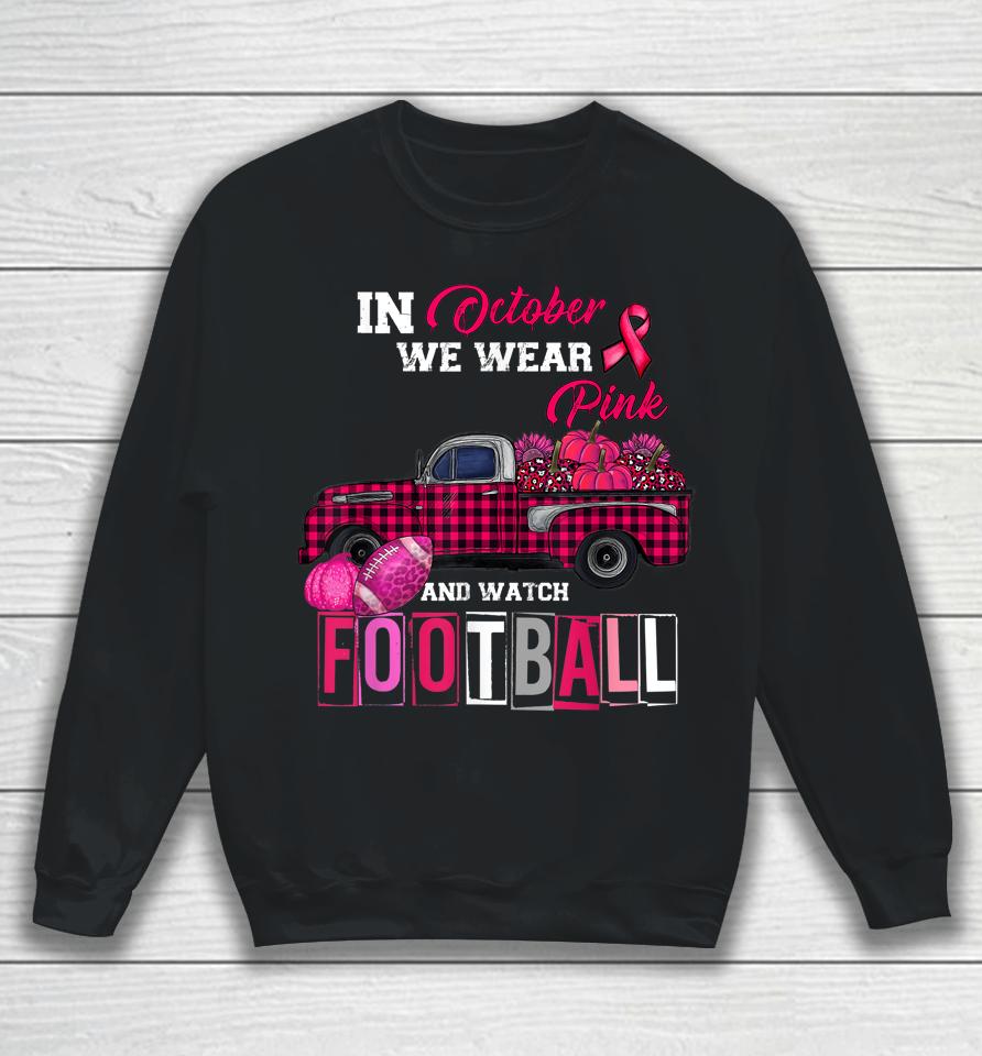 In October We Wear Pink And Watch Football Sweatshirt