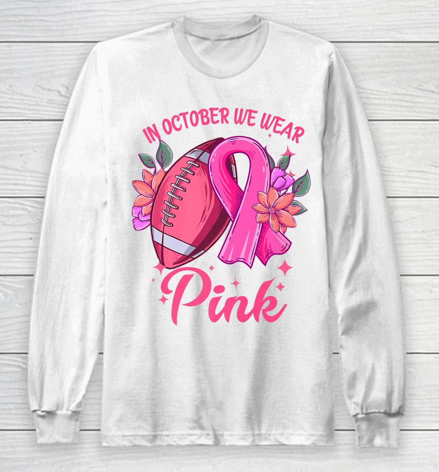 In October We Wear Pink Breast Cancer Awareness Football Long Sleeve T-Shirt