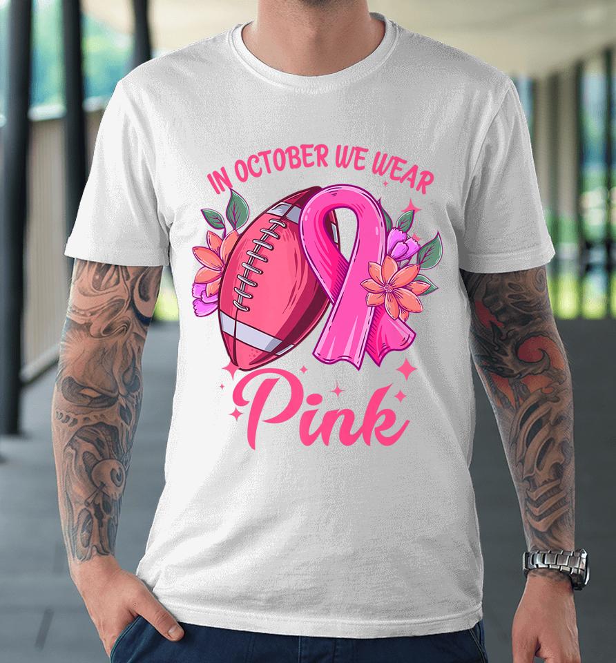 In October We Wear Pink Breast Cancer Awareness Football Premium T-Shirt