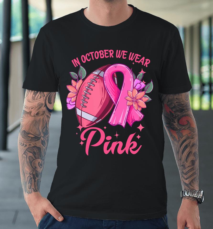 In October We Wear Pink Breast Cancer Awareness Football Premium T-Shirt