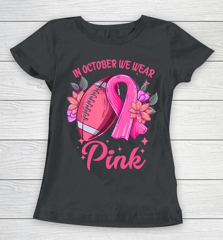 In October We Wear Pink Breast Cancer Awareness Football Women T-Shirt