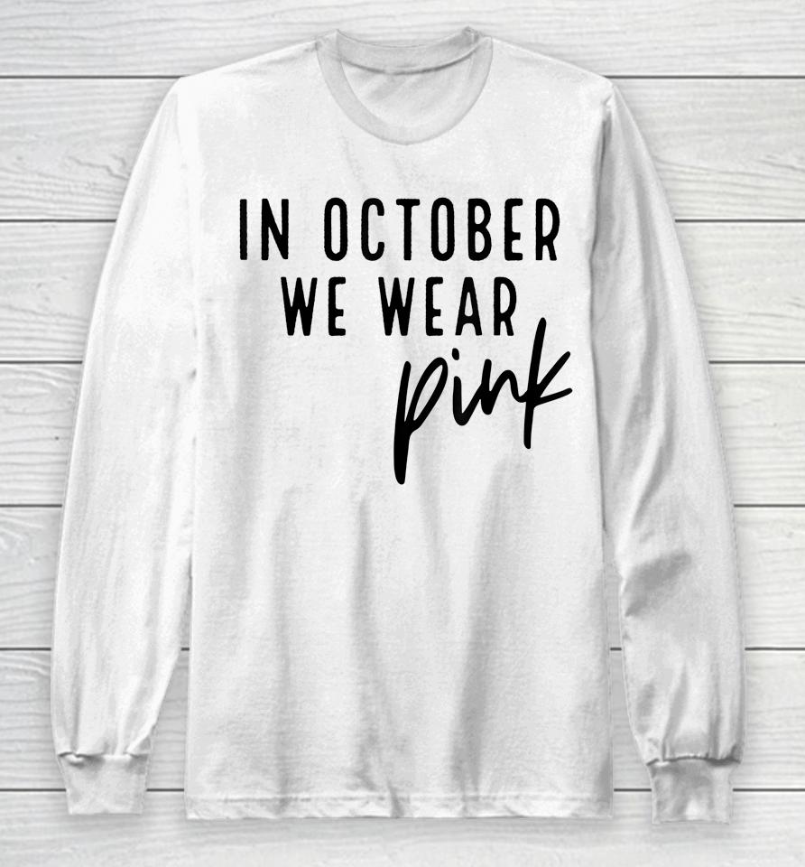 In October We Wear Pink Breast Cancer Awareness Gift Long Sleeve T-Shirt