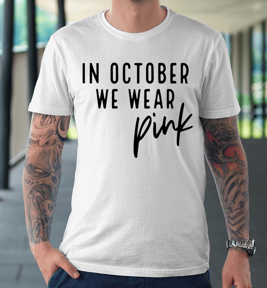 In October We Wear Pink Breast Cancer Awareness Gift Premium T-Shirt