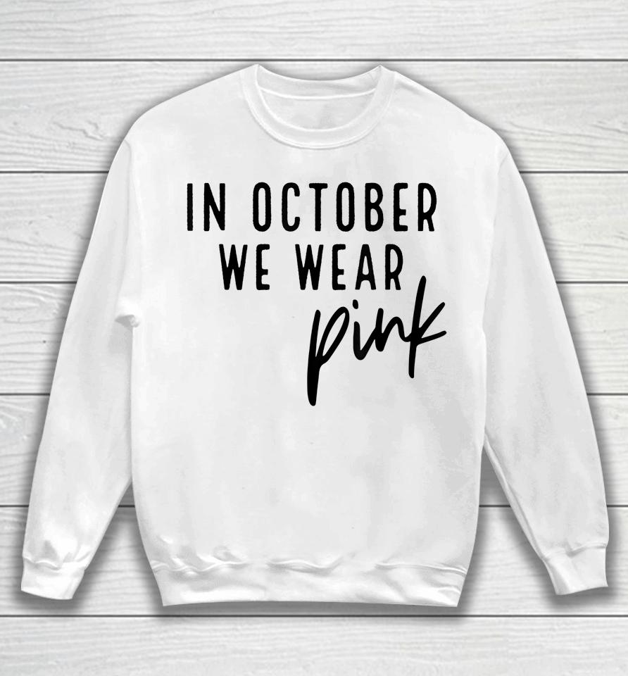 In October We Wear Pink Breast Cancer Awareness Gift Sweatshirt