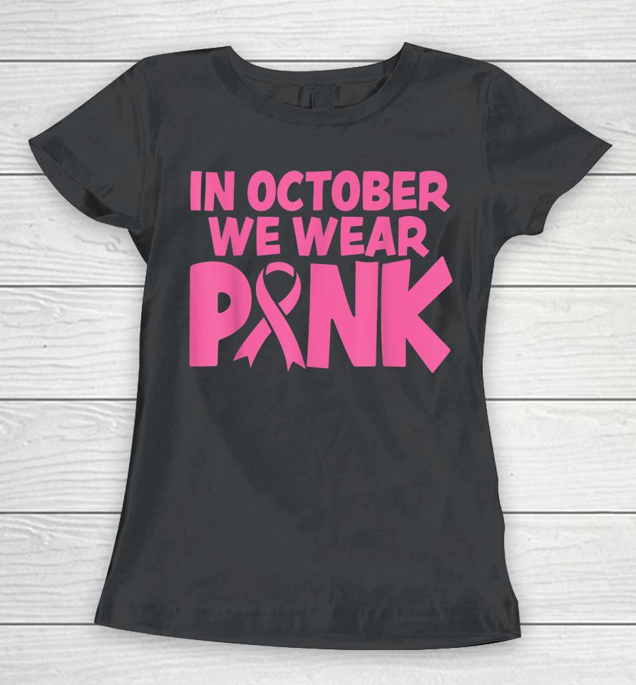 In October We Wear Pink Breast Cancer Awareness Women T-Shirt