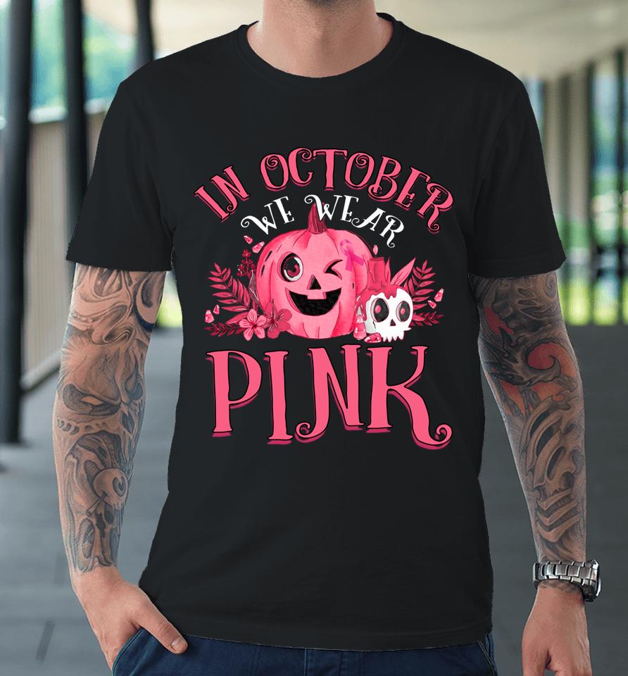 In October We Wear Pink Breast Cancer Pumpkin Halloween Premium T-Shirt