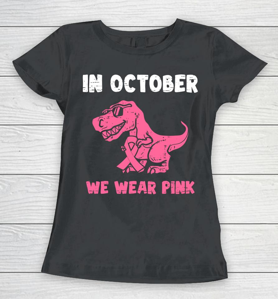 In October We Wear Pink Breast Cancer Trex Dino Women T-Shirt
