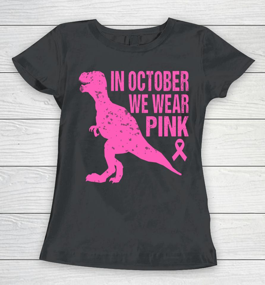 In October We Wear Pink Breast Cancer Trex Dino Women T-Shirt
