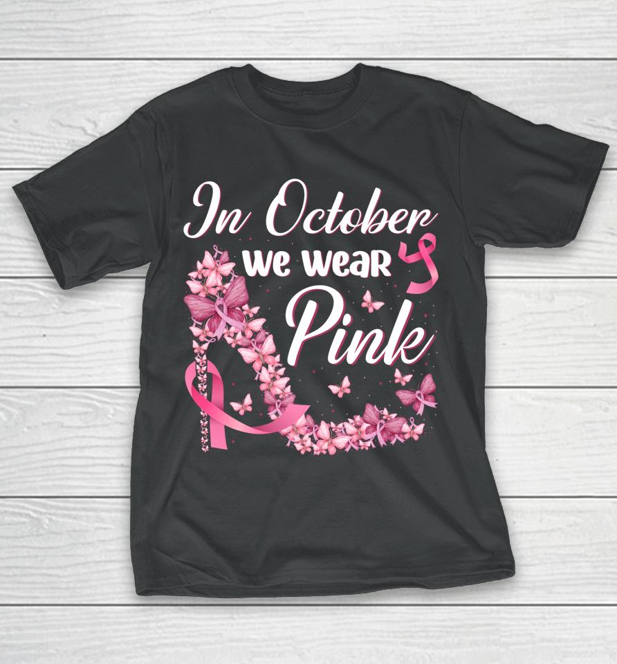 In October We Wear Pink Butterflies High Heels Breast Cancer T-Shirt
